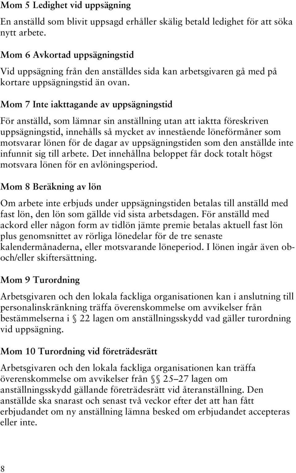 Mom 7 Inte iakttagande av uppsägningstid För anställd, som lämnar sin anställning utan att iaktta föreskriven uppsägningstid, innehålls så mycket av innestående löneförmåner som motsvarar lönen för