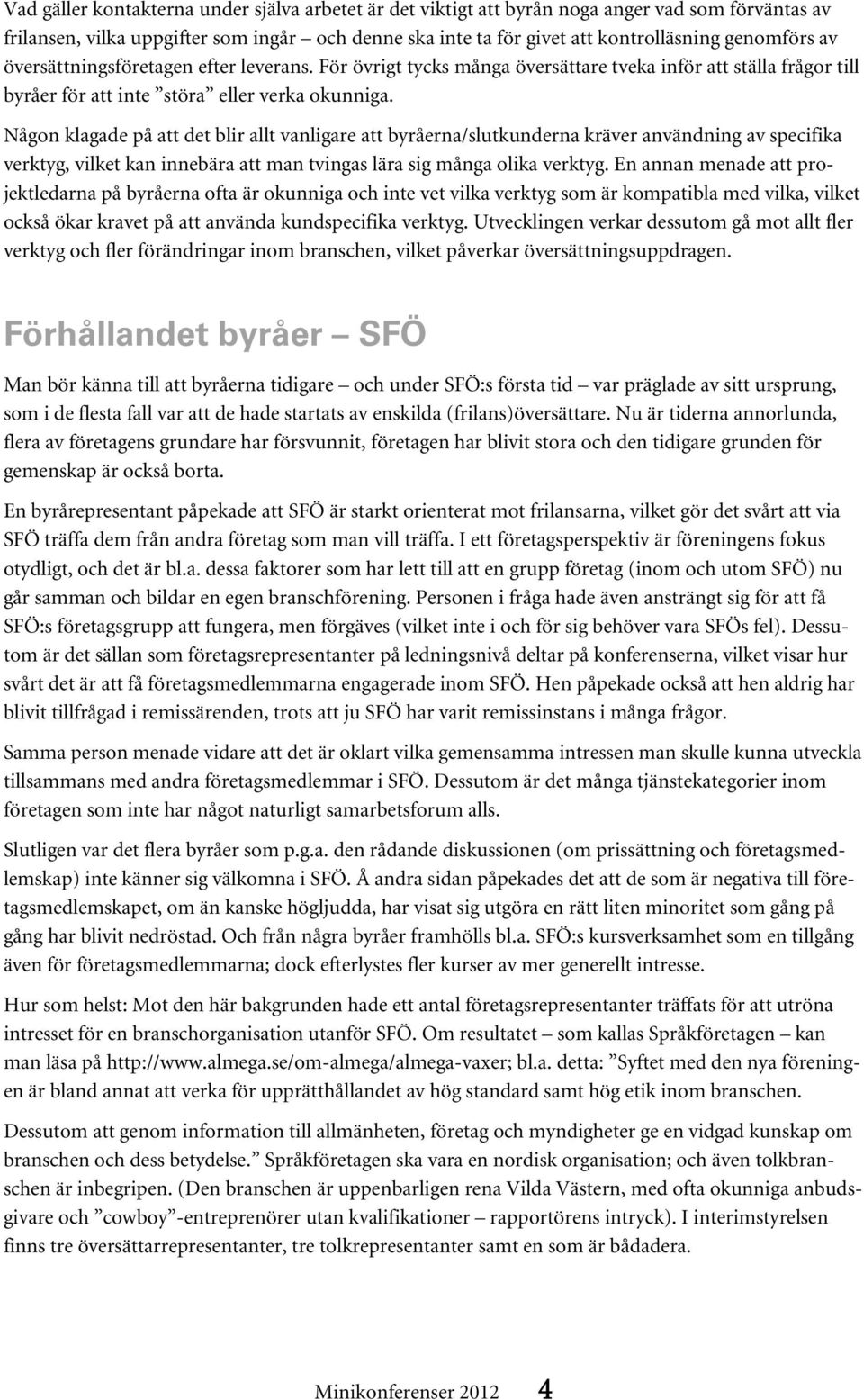 Någon klagade på att det blir allt vanligare att byråerna/slutkunderna kräver användning av specifika verktyg, vilket kan innebära att man tvingas lära sig många olika verktyg.