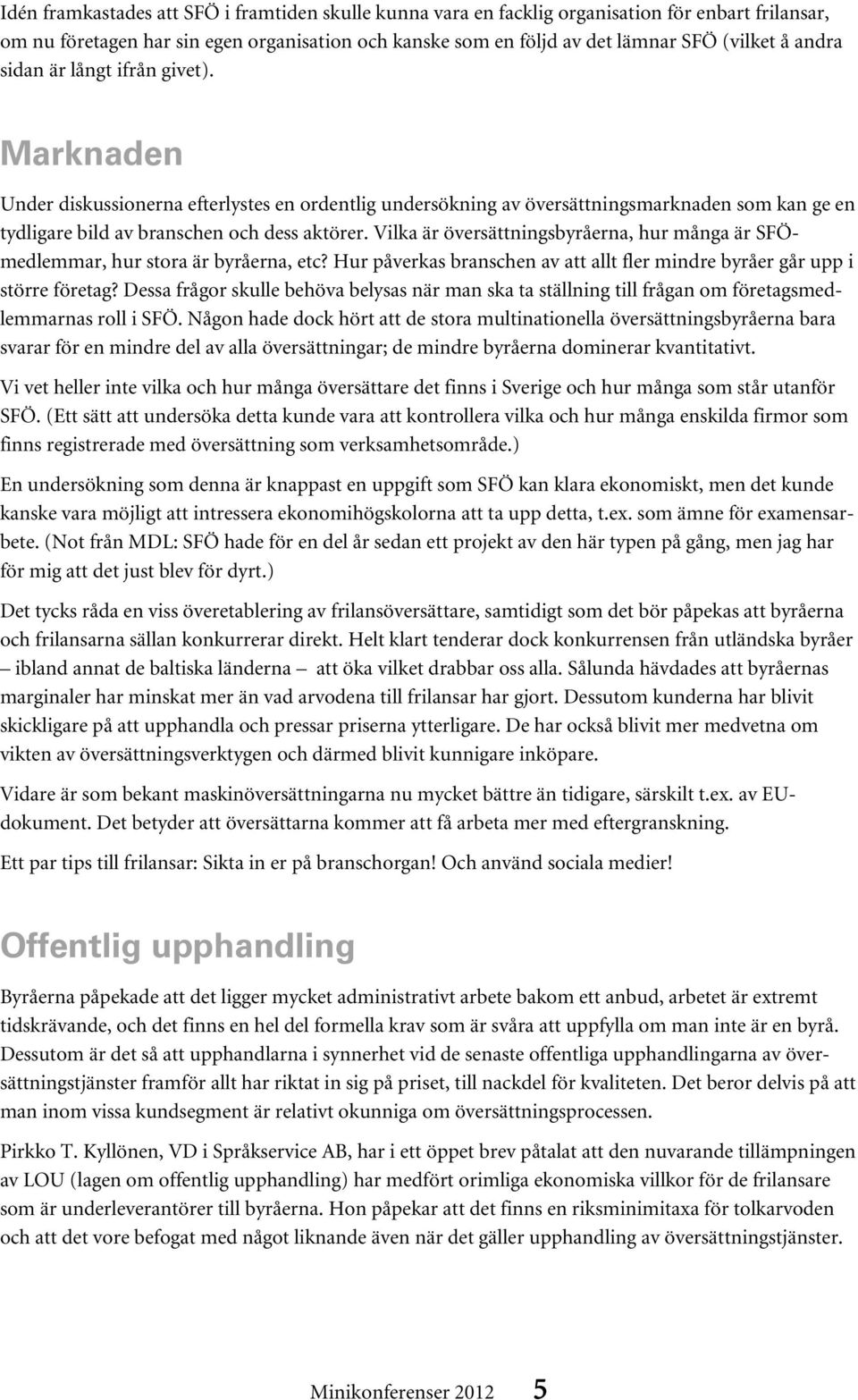 Vilka är översättningsbyråerna, hur många är SFÖmedlemmar, hur stora är byråerna, etc? Hur påverkas branschen av att allt fler mindre byråer går upp i större företag?