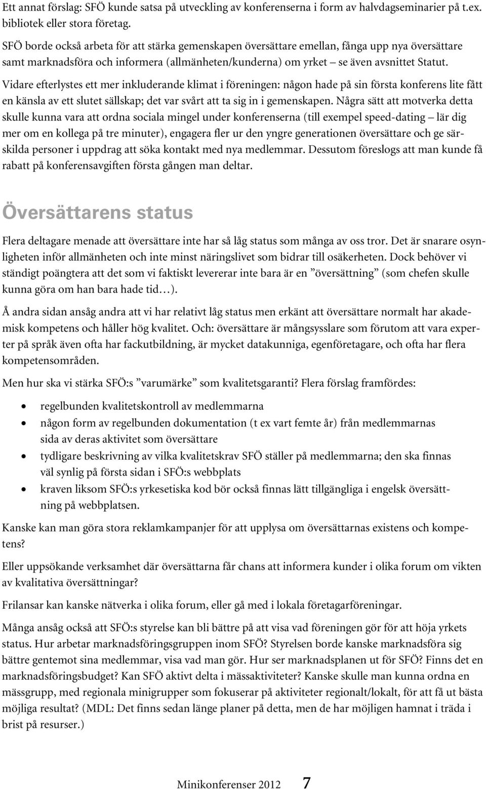 Vidare efterlystes ett mer inkluderande klimat i föreningen: någon hade på sin första konferens lite fått en känsla av ett slutet sällskap; det var svårt att ta sig in i gemenskapen.
