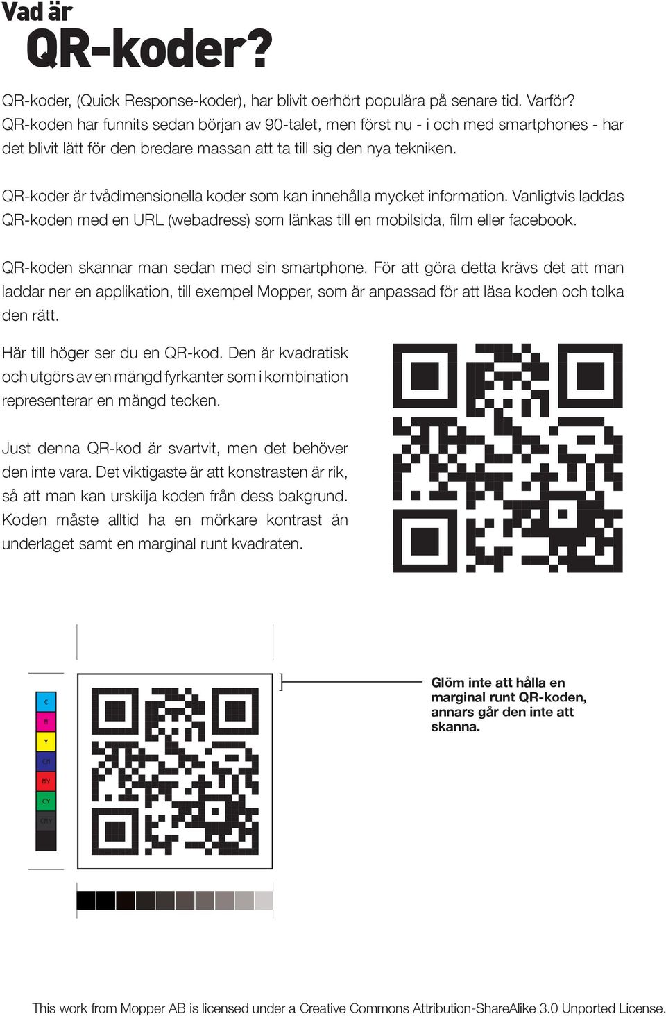 QR-koder är tvådimensionella koder som kan innehålla mycket information. Vanligtvis laddas QR-koden med en URL (webadress) som länkas till en mobilsida, film eller facebook.