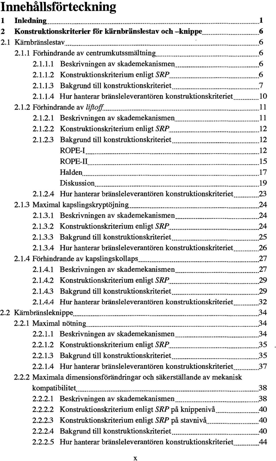 1.2.1 Beskrivningen av skademekanismen 11 2.1.2.2 Konstruktionskriterium enligt SRP. 12 2.1.2.3 Bakgrund till konstruktionskriteriet 12 ROPE-1 12 ROPE-II 15 Halden 17 Diskussion 19 2.1.2.4 Hur hanterar bränsleleverantören konstruktionskriteriet 23 2.