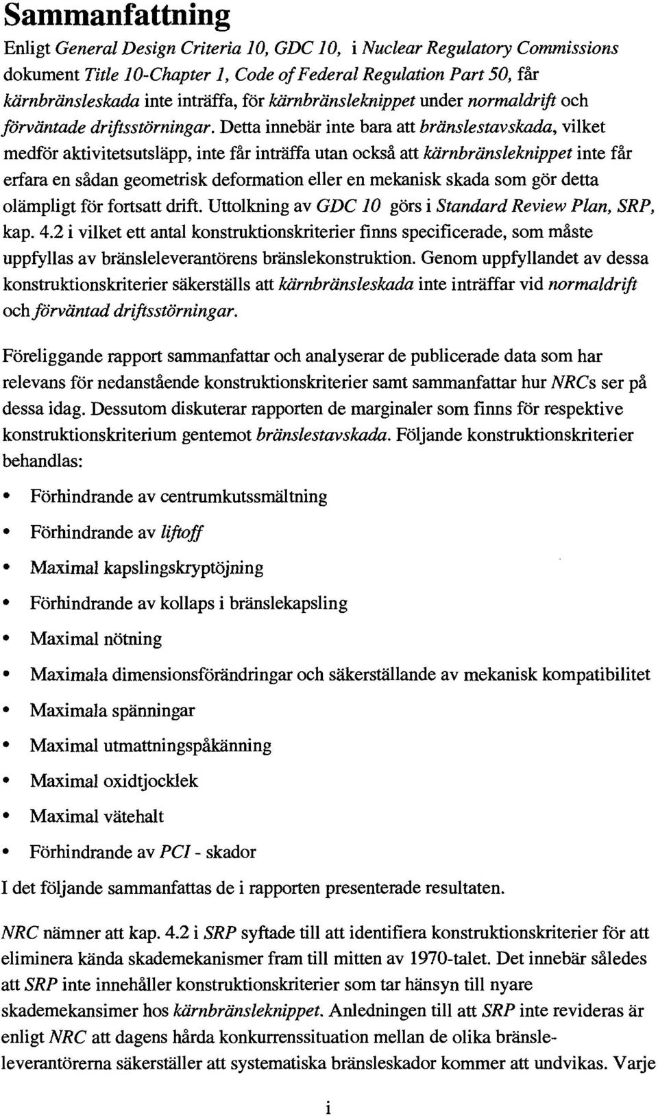 Detta innebär inte bara att bränslestav skada, vilket medför aktivitetsutsläpp, inte får inträffa utan också att kärnbränsleknippet inte får erfara en sådan geometrisk deformation eller en mekanisk