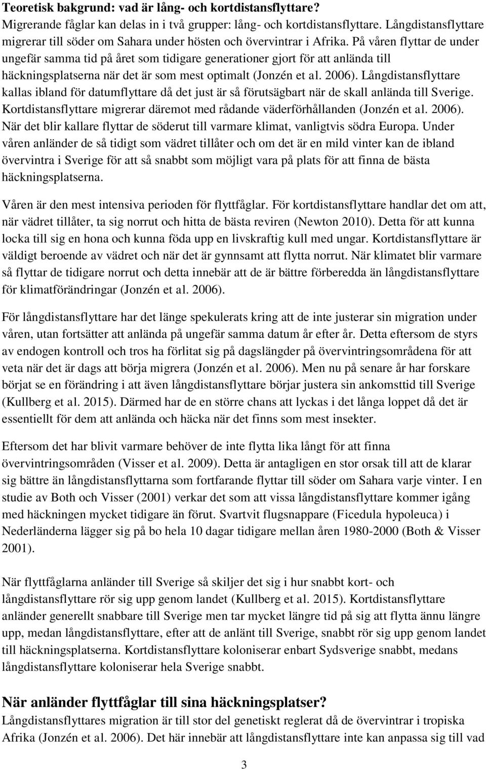 På våren flyttar de under ungefär samma tid på året som tidigare generationer gjort för att anlända till häckningsplatserna när det är som mest optimalt (Jonzén et al. 2006).