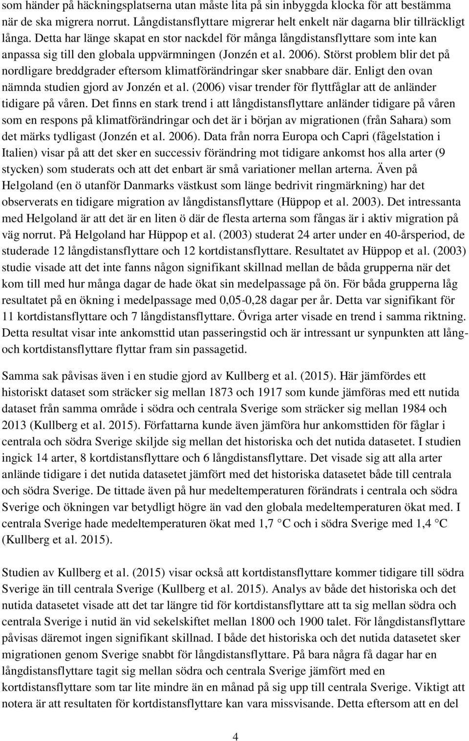 Störst problem blir det på nordligare breddgrader eftersom klimatförändringar sker snabbare där. Enligt den ovan nämnda studien gjord av Jonzén et al.