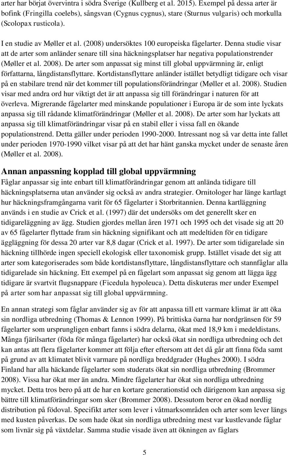 (2008) undersöktes 100 europeiska fågelarter. Denna studie visar att de arter som anländer senare till sina häckningsplatser har negativa populationstrender (Møller et al. 2008).