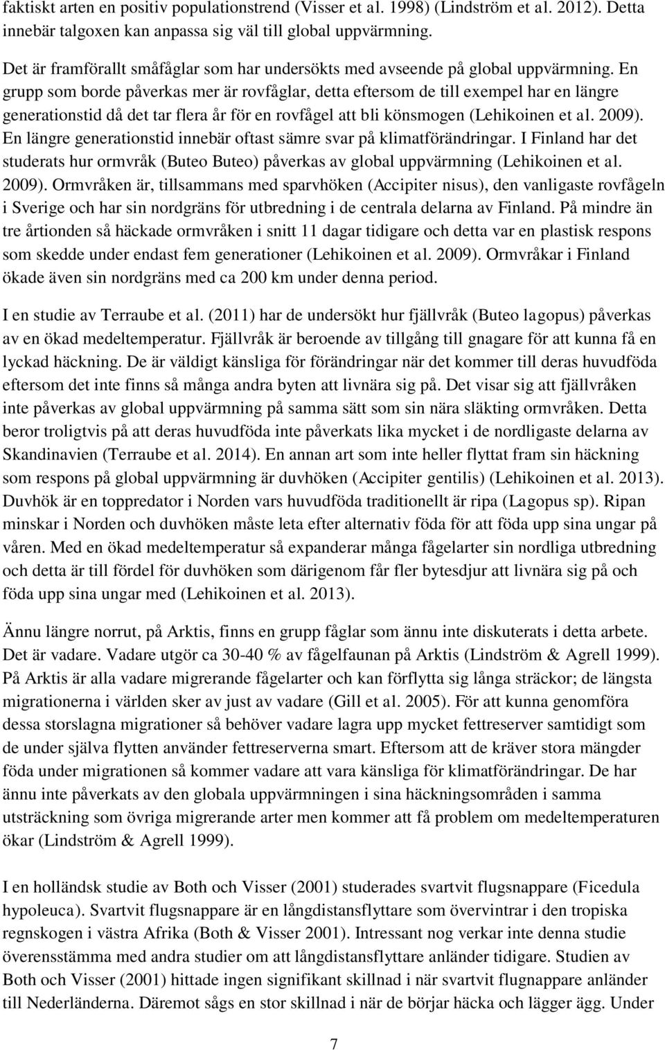 En grupp som borde påverkas mer är rovfåglar, detta eftersom de till exempel har en längre generationstid då det tar flera år för en rovfågel att bli könsmogen (Lehikoinen et al. 2009).