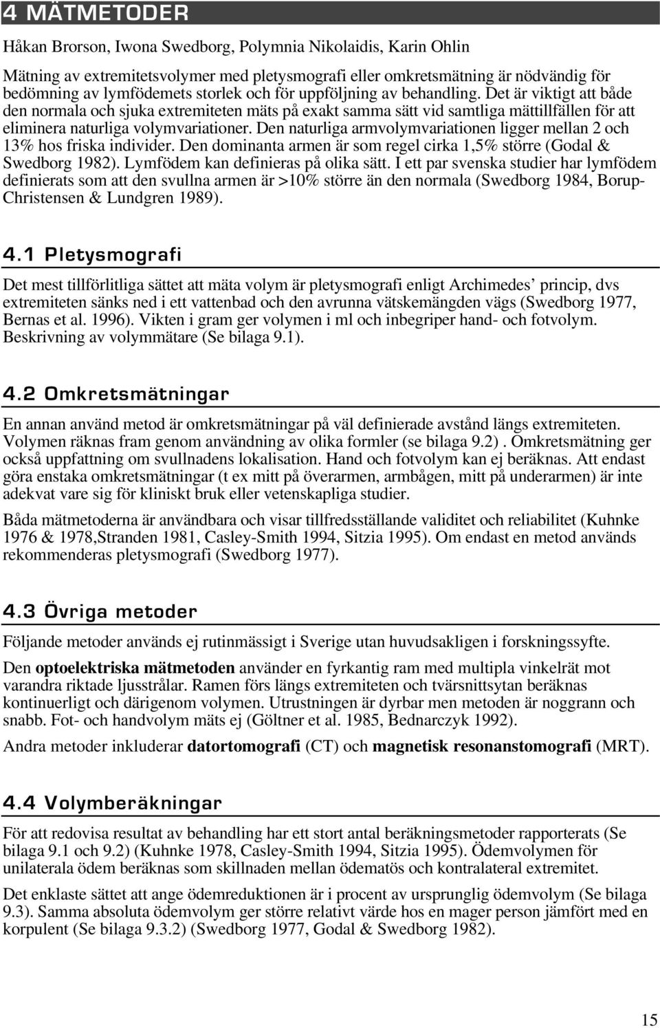 Den naturliga armvolymvariationen ligger mellan 2 och 13% hos friska individer. Den dominanta armen är som regel cirka 1,5% större (Godal & Swedborg 1982). Lymfödem kan definieras på olika sätt.