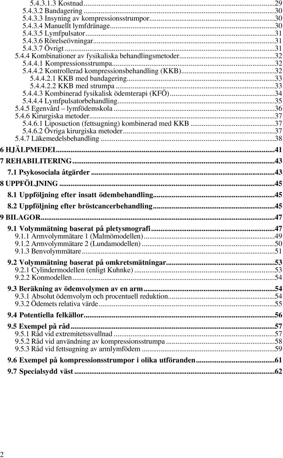 ..33 5.4.4.3 Kombinerad fysikalisk ödemterapi (KFÖ)...34 5.4.4.4 Lymfpulsatorbehandling...35 5.4.5 Egenvård lymfödemskola...36 5.4.6 Kirurgiska metoder...37 5.4.6.1 Liposuction (fettsugning) kombinerad med KKB.