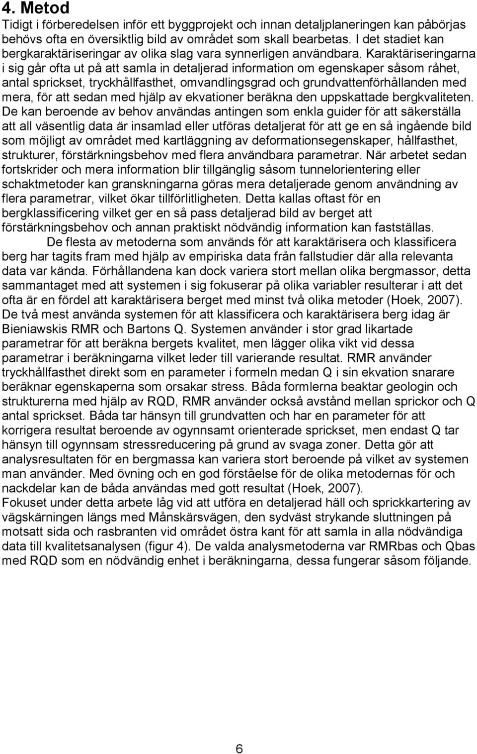 Karaktäriseringarna i sig går ofta ut på att samla in detaljerad information om egenskaper såsom råhet, antal sprickset, tryckhållfasthet, omvandlingsgrad och grundvattenförhållanden med mera, för