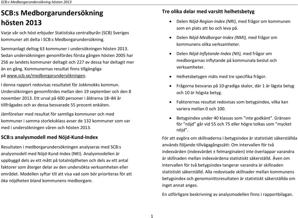 Sedan undersökningen genomfördes första gången hösten 2005 har 256 av landets kommuner deltagit och 227 av dessa har deltagit mer än en gång. Kommunernas resultat finns tillgängliga på www.scb.