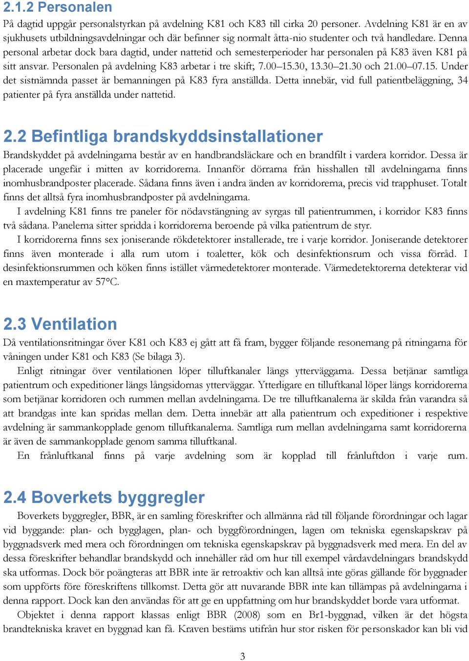 Denna personal arbetar dock bara dagtid, under nattetid och semesterperioder har personalen på K83 även K81 på sitt ansvar. Personalen på avdelning K83 arbetar i tre skift; 7.00 15.30, 13.30 21.