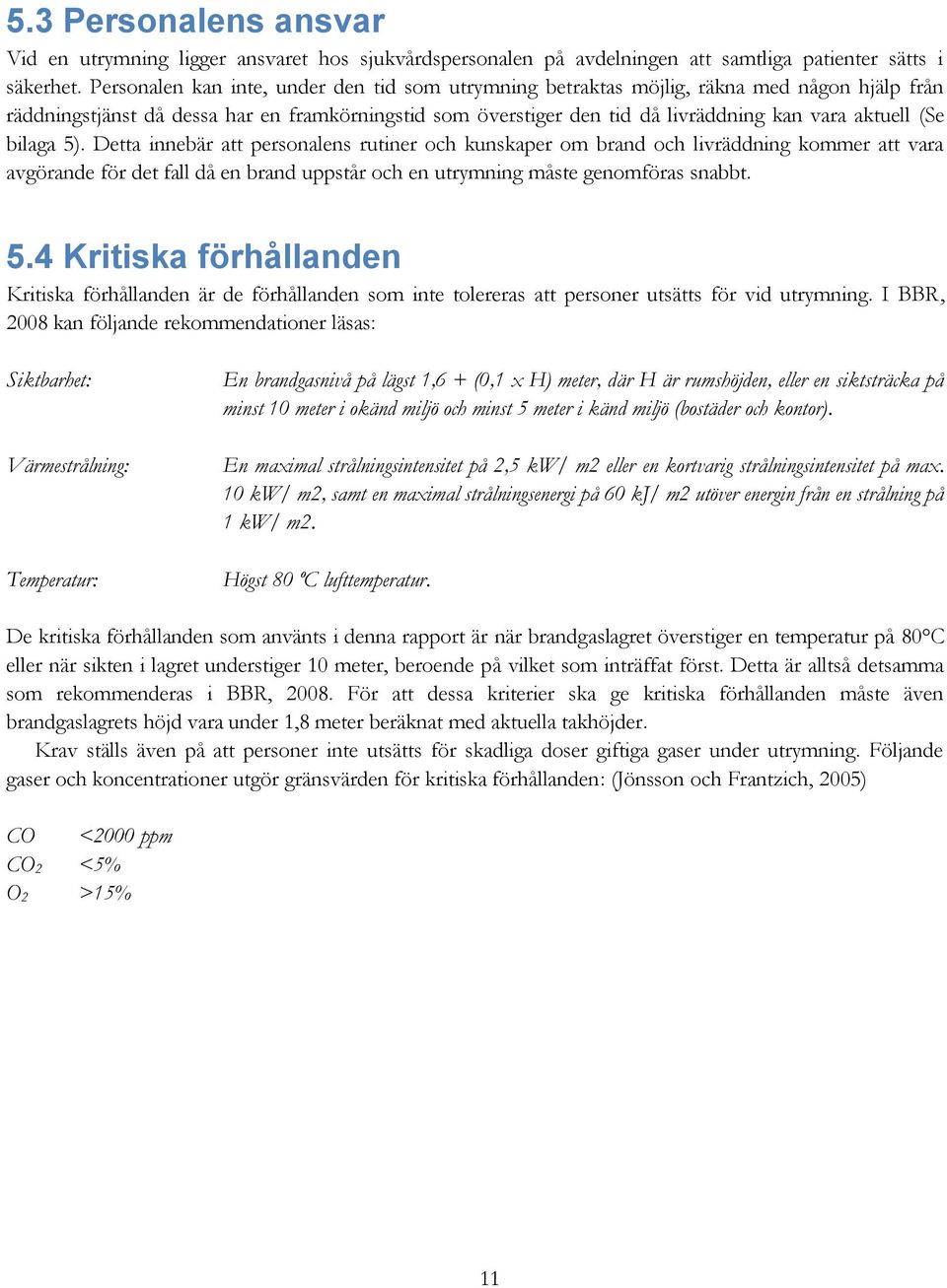 (Se bilaga 5). Detta innebär att personalens rutiner och kunskaper om brand och livräddning kommer att vara avgörande för det fall då en brand uppstår och en utrymning måste genomföras snabbt. 5.4 Kritiska förhållanden Kritiska förhållanden är de förhållanden som inte tolereras att personer utsätts för vid utrymning.