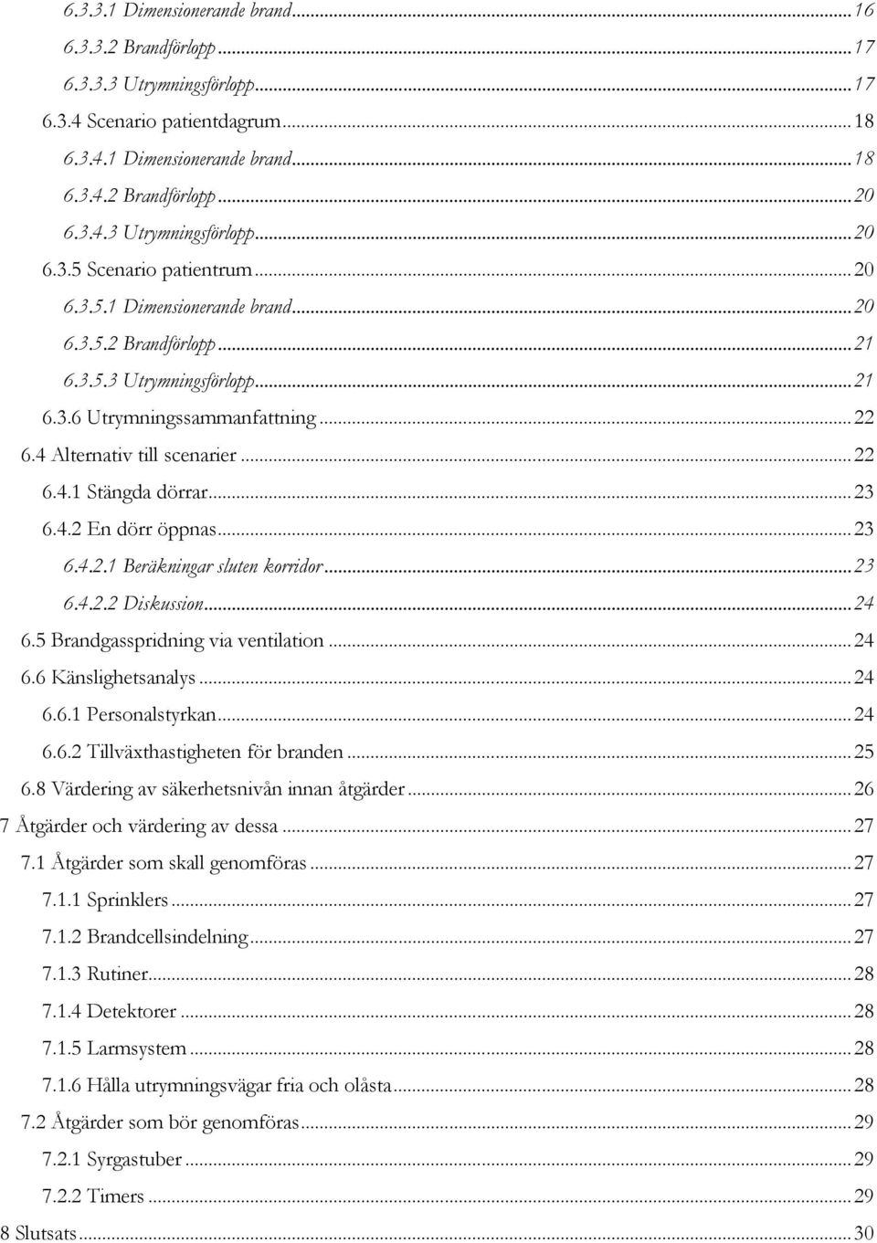 .. 23 6.4.2 En dörr öppnas... 23 6.4.2.1 Beräkningar sluten korridor... 23 6.4.2.2 Diskussion... 24 6.5 Brandgasspridning via ventilation... 24 6.6 Känslighetsanalys... 24 6.6.1 Personalstyrkan... 24 6.6.2 Tillväxthastigheten för branden.