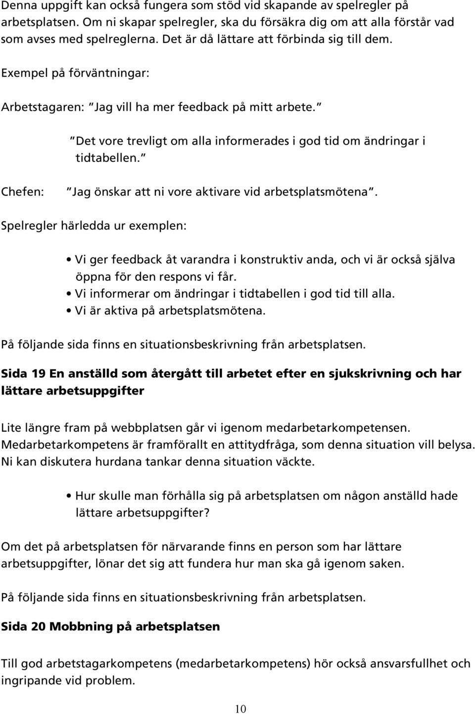 Det vore trevligt om alla informerades i god tid om ändringar i tidtabellen. Chefen: Jag önskar att ni vore aktivare vid arbetsplatsmötena.