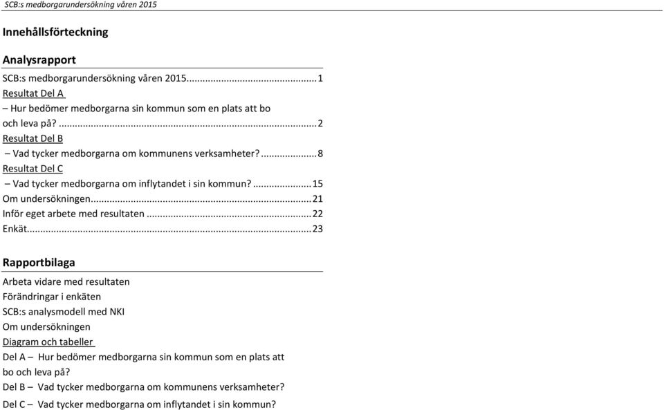 ... 8 Resultat Del C Vad tycker medborgarna om inflytandet i sin kommun?... 15 Om undersökningen... 21 Inför eget arbete med resultaten... 22 Enkät.