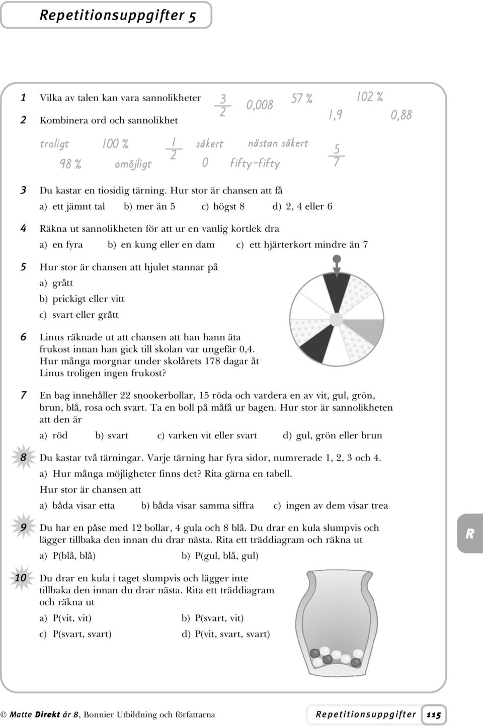 stor är chansen att hjulet stannar på a) grått b) prickigt eller vitt c) svart eller grått 6 Linus räknade ut att chansen att han hann äta frukost innan han gick till skolan var ungefär 0,.