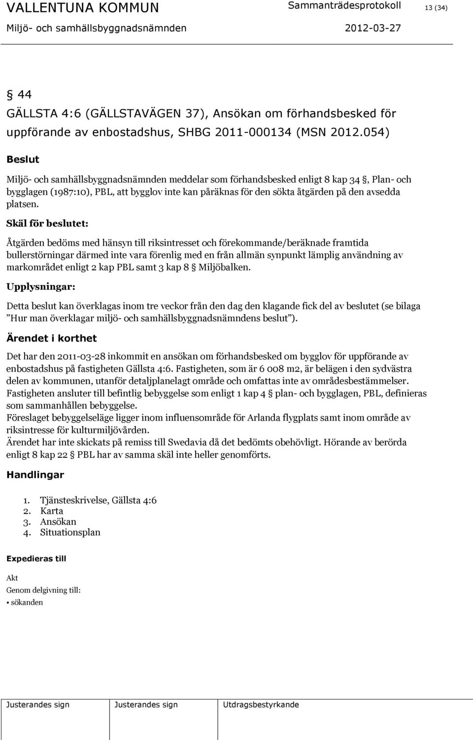 Skäl för beslutet: Åtgärden bedöms med hänsyn till riksintresset och förekommande/beräknade framtida bullerstörningar därmed inte vara förenlig med en från allmän synpunkt lämplig användning av