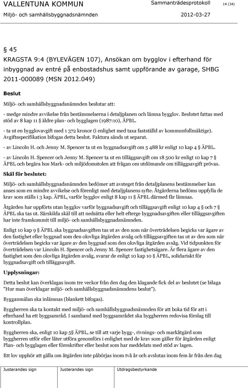 et fattas med stöd av 8 kap 11 äldre plan- och bygglagen (1987:10), ÄPBL. - ta ut en bygglovavgift med 1 372 kronor (i enlighet med taxa fastställd av kommunfullmäktige).