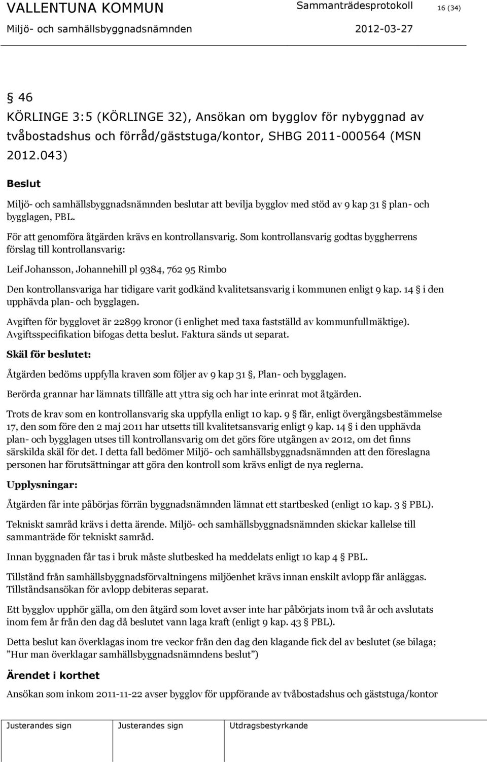 Som kontrollansvarig godtas byggherrens förslag till kontrollansvarig: Leif Johansson, Johannehill pl 9384, 762 95 Rimbo Den kontrollansvariga har tidigare varit godkänd kvalitetsansvarig i kommunen