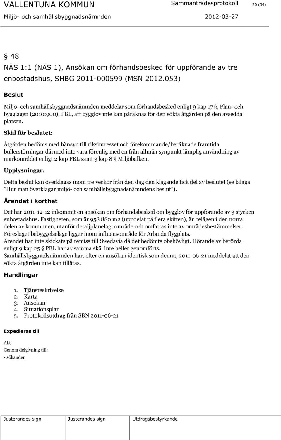 Skäl för beslutet: Åtgärden bedöms med hänsyn till riksintresset och förekommande/beräknade framtida bullerstörningar därmed inte vara förenlig med en från allmän synpunkt lämplig användning av