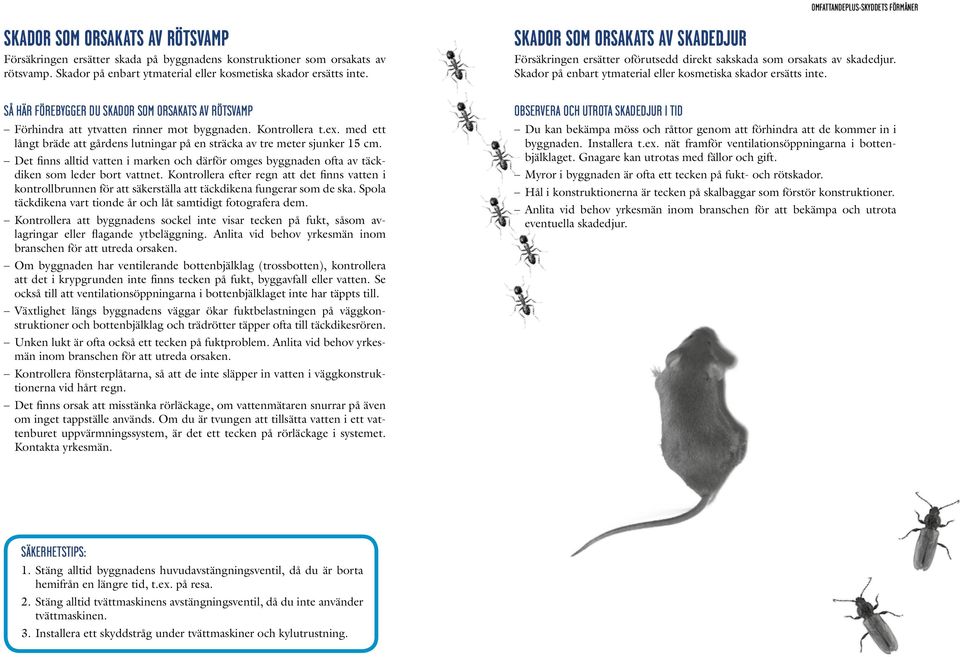 med ett långt bräde att gårdens lutningar på en sträcka av tre meter sjunker 15 cm. Det finns alltid vatten i marken och därför omges byggnaden ofta av täckdiken som leder bort vattnet.