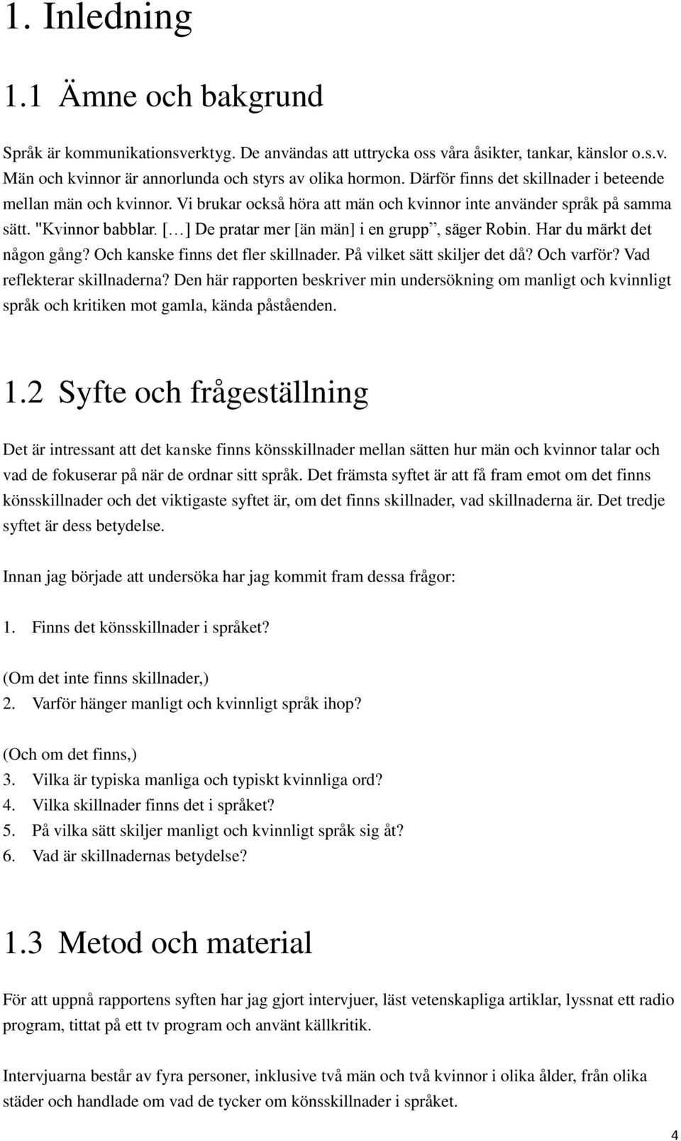 [ ] De pratar mer [än män] i en grupp, säger Robin. Har du märkt det någon gång? Och kanske finns det fler skillnader. Påvilket sätt skiljer det då? Och varför? Vad reflekterar skillnaderna?