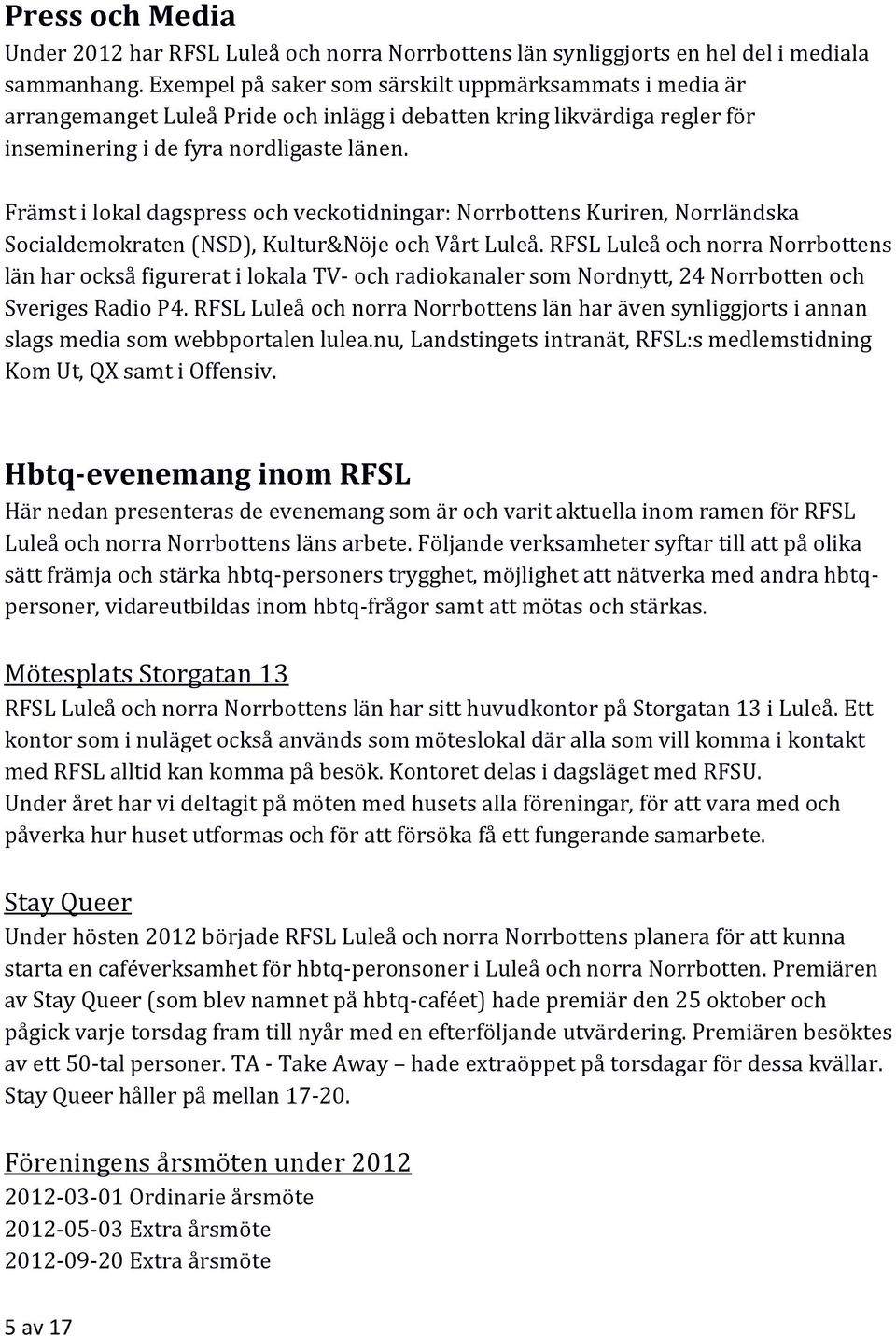 Främst i lokal dagspress och veckotidningar: Norrbottens Kuriren, Norrländska Socialdemokraten (NSD), Kultur&Nöje och Vårt Luleå.