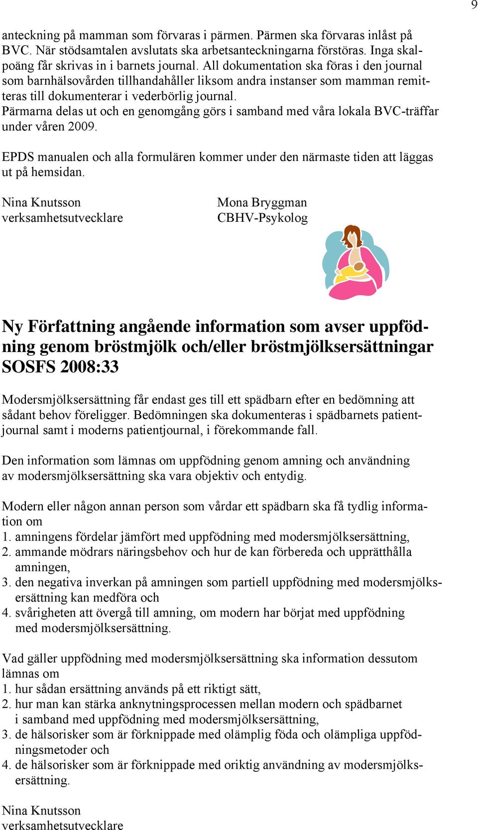 Pärmarna delas ut och en genomgång görs i samband med våra lokala BVC-träffar under våren 2009. EPDS manualen och alla formulären kommer under den närmaste tiden att läggas ut på hemsidan.