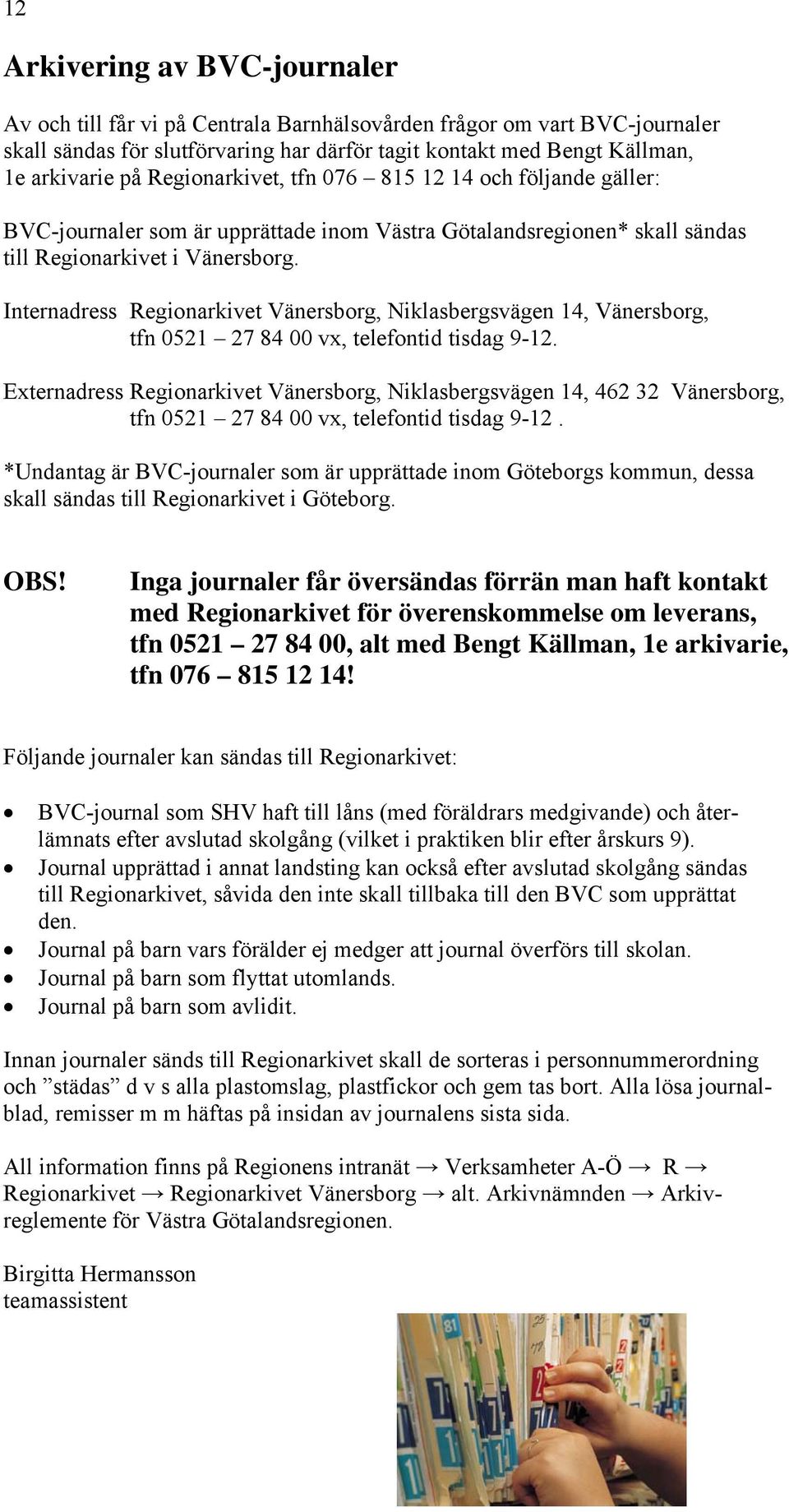 Internadress Regionarkivet Vänersborg, Niklasbergsvägen 14, Vänersborg, tfn 0521 27 84 00 vx, telefontid tisdag 9-12.