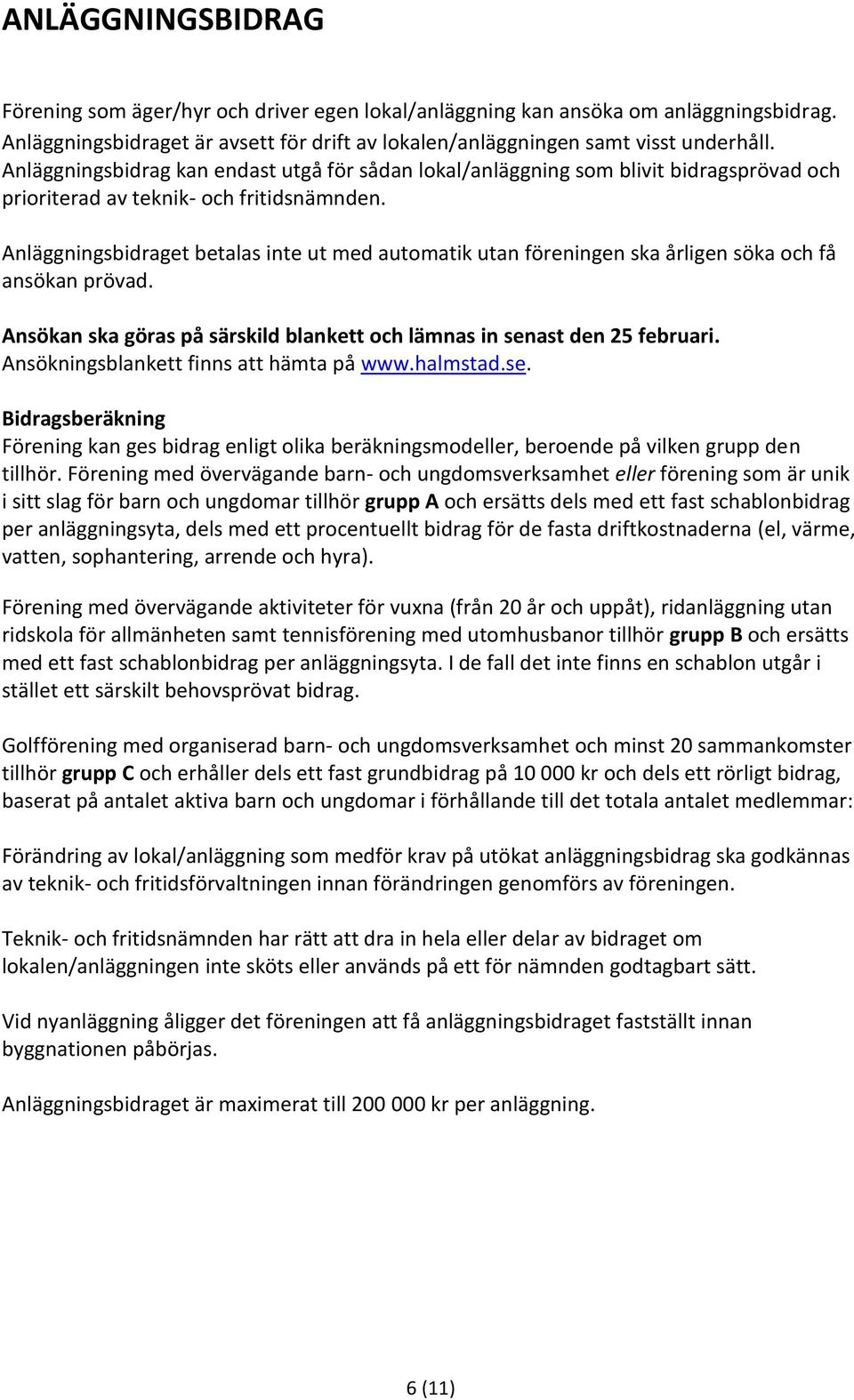 Anläggningsbidraget betalas inte ut med automatik utan föreningen ska årligen söka och få ansökan prövad. Ansökan ska göras på särskild blankett och lämnas in senast den 25 februari.