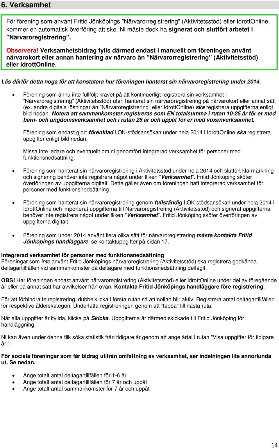 Verksamhetsbidrag fylls därmed endast i manuellt om föreningen använt närvarokort eller annan hantering av närvaro än Närvarorregistrering (Aktivitetsstöd) eller IdrottOnline.