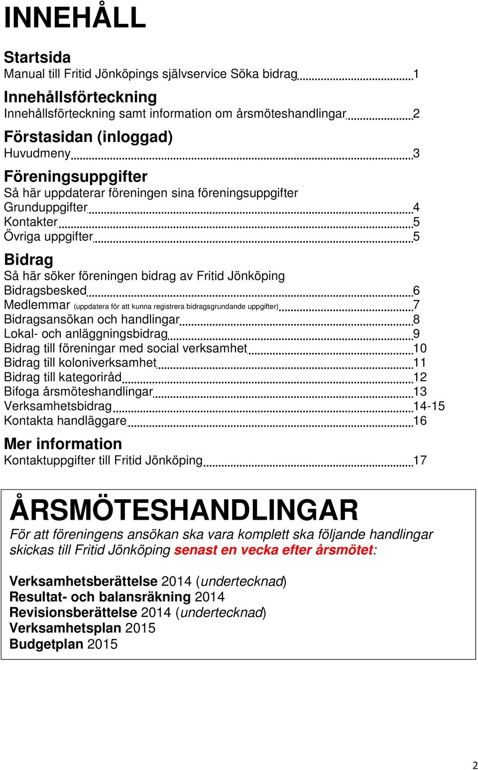 Medlemmar (uppdatera för att kunna registrera bidragsgrundande uppgifter) 7 Bidragsansökan och handlingar 8 Lokal- och anläggningsbidrag 9 Bidrag till föreningar med social verksamhet 10 Bidrag till