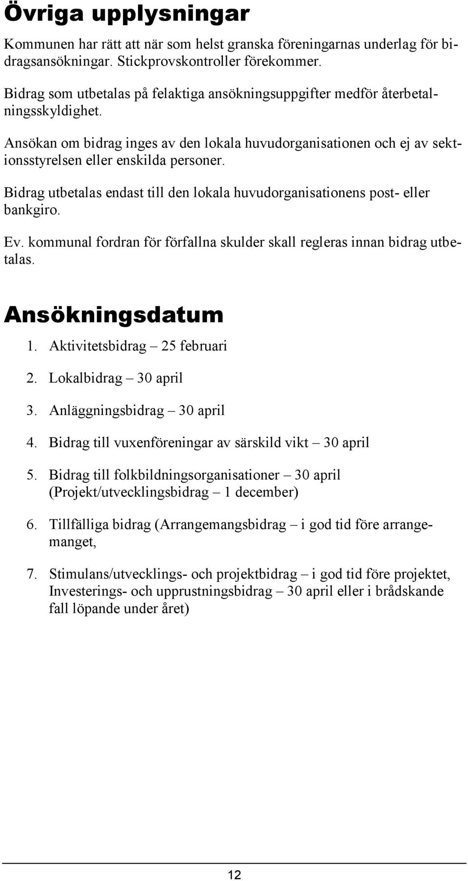 Bidrag utbetalas endast till den lokala huvudorganisationens post- eller bankgiro. Ev. kommunal fordran för förfallna skulder skall regleras innan bidrag utbetalas. Ansökningsdatum 1.