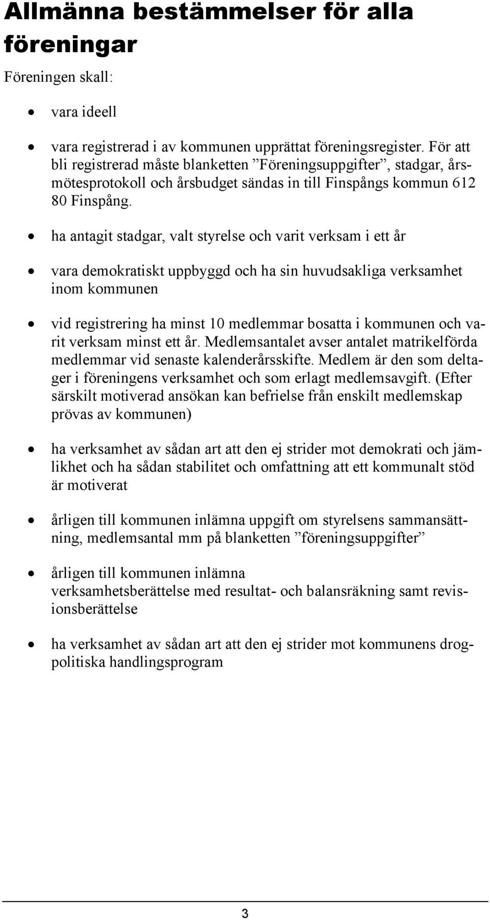 ha antagit stadgar, valt styrelse och varit verksam i ett år vara demokratiskt uppbyggd och ha sin huvudsakliga verksamhet inom kommunen vid registrering ha minst 10 medlemmar bosatta i kommunen och