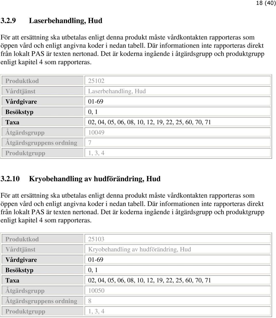 Produktkod 25102 Laserbehandling, Hud Vårdgivare 01-69 Besökstyp 0, 1 Taxa 02, 04, 05, 06, 08, 10, 12, 19, 22, 25, 60, 70, 71 Åtgärdsgrupp 10049 Åtgärdsgruppens ordning 7 Produktgrupp 1, 3, 4 3.2.10 Kryobehandling av hudförändring, Hud För att ersättning ska utbetalas enligt denna produkt måste vårdkontakten rapporteras som öppen vård och enligt angivna koder i nedan tabell.