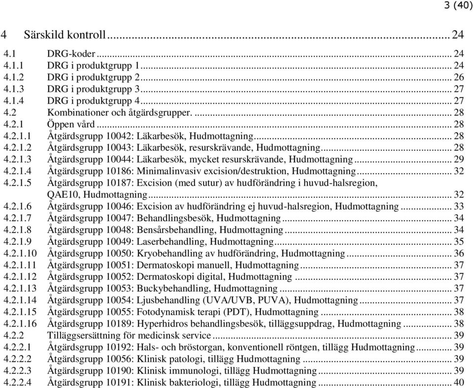 2.1.4 Åtgärdsgrupp 10186: Minimalinvasiv excision/destruktion, Hudmottagning... 32 4.2.1.5 Åtgärdsgrupp 10187: Excision (med sutur) av hudförändring i huvud-halsregion, QAE10, Hudmottagning... 32 4.2.1.6 Åtgärdsgrupp 10046: Excision av hudförändring ej huvud-halsregion, Hudmottagning.