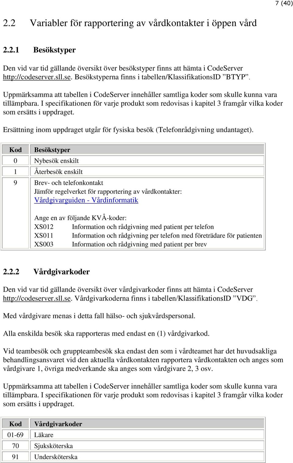 I specifikationen för varje produkt som redovisas i kapitel 3 framgår vilka koder som ersätts i uppdraget. Ersättning inom uppdraget utgår för fysiska besök (Telefonrådgivning undantaget).