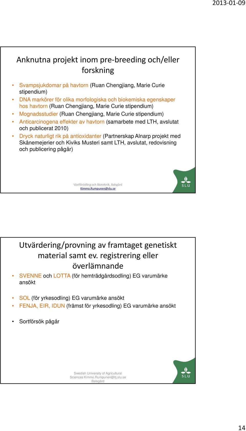 naturligt rik på antioxidanter (Partnerskap Alnarp projekt med Skånemejerier och Kiviks Musteri samt LTH, avslutat, redovisning och publicering pågår) Utvärdering/provning av framtaget genetiskt