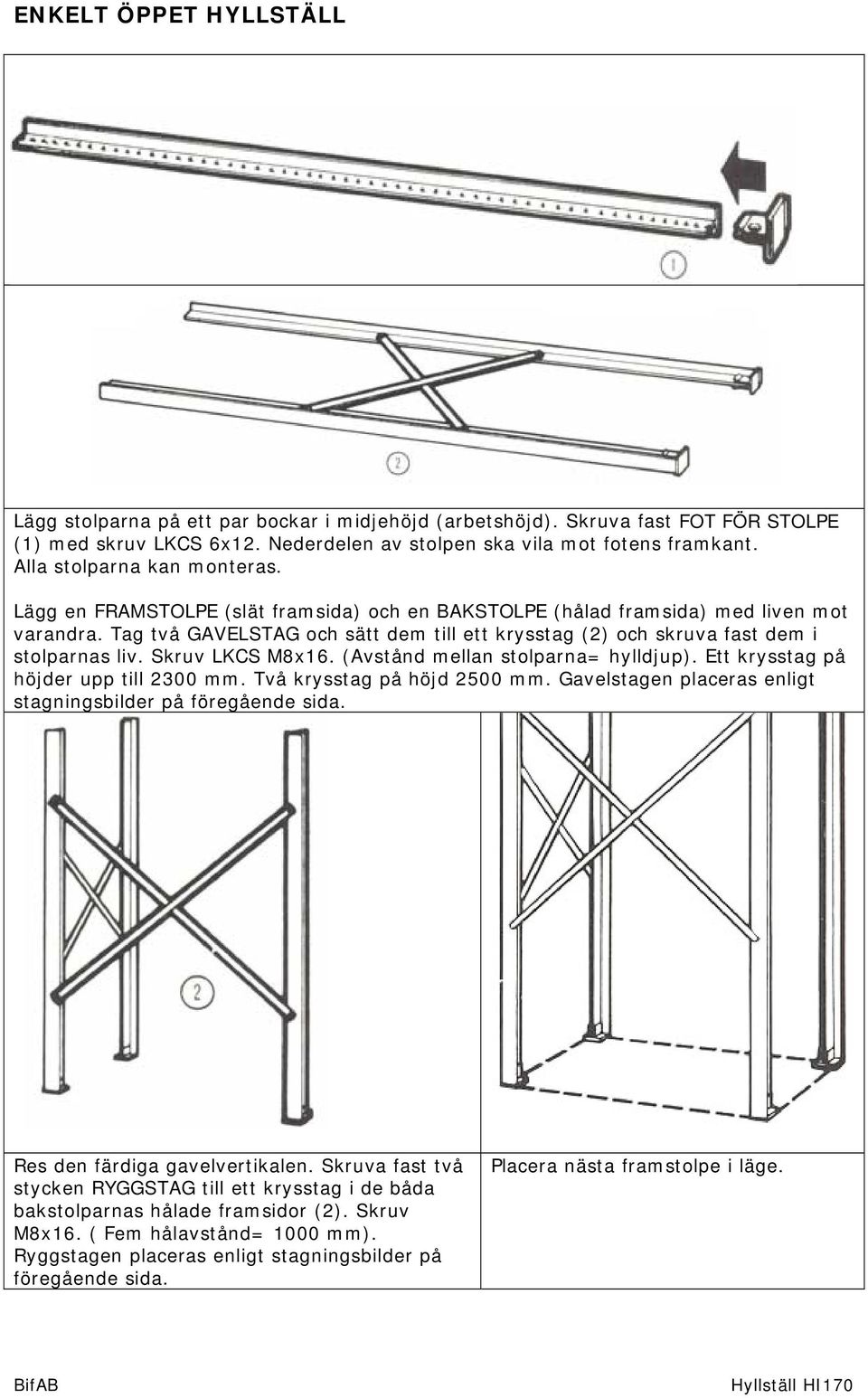 Tag två GAVELSTAG och sätt dem till ett krysstag (2) och skruva fast dem i stolparnas liv. LKCS M8x16. (Avstånd mellan stolparna= hylldjup). Ett krysstag på höjder upp till 2300 mm.