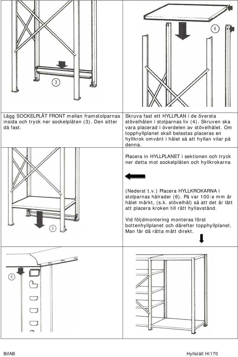 Placera in HYLLPLANET i sektionen och tryck ner detta mot sockelplåten och hyllkrokarna (Nederst t.v.) Placera HYLLKROKARNA i stolparnas hålrader (6).