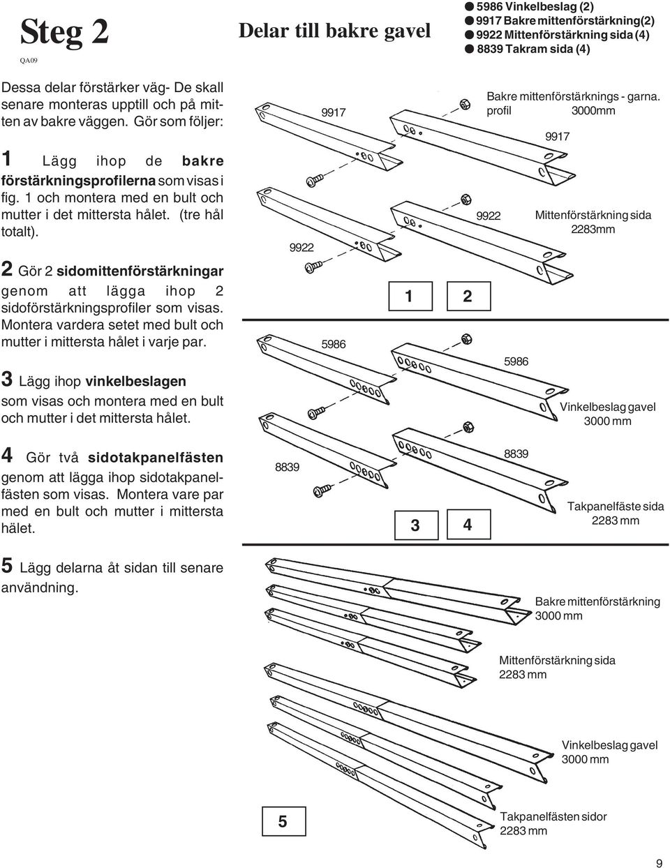 och montera med en bult och mutter i det mittersta hålet. (tre hål totalt). 99 99 Mittenförstärkning sida 8mm Gör sidomittenförstärkningar genom att lägga ihop sidoförstärkningsprofiler som visas.