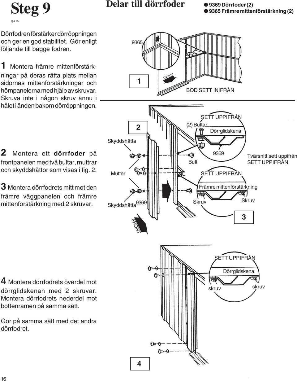 skruvar. Skruva inte i någon skruv ännu i hålet i änden bakom dörröppningen.