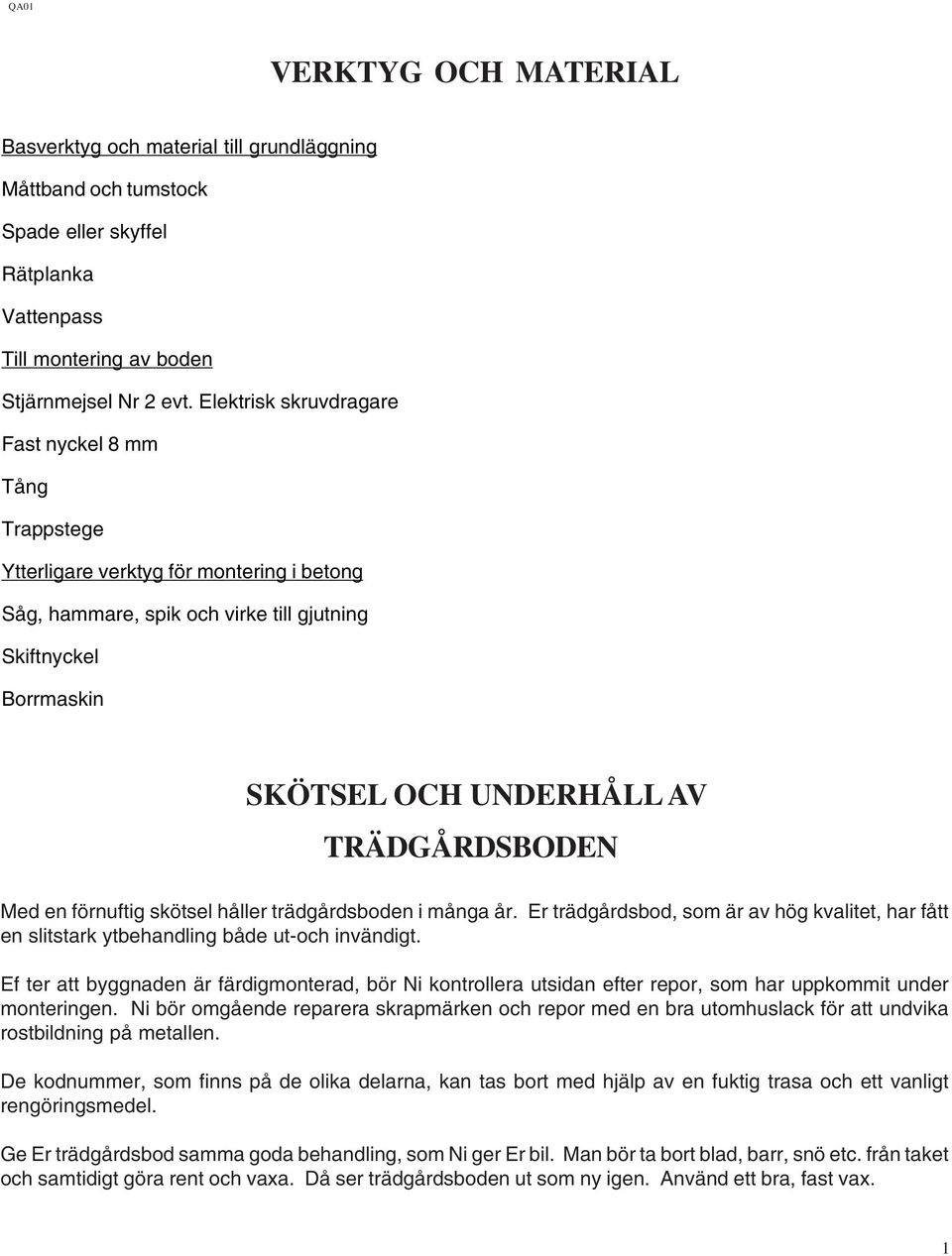 TRÄDGÅRDSBODEN Med en förnuftig skötsel håller trädgårdsboden i många år. Er trädgårdsbod, som är av hög kvalitet, har fått en slitstark ytbehandling både ut-och invändigt.