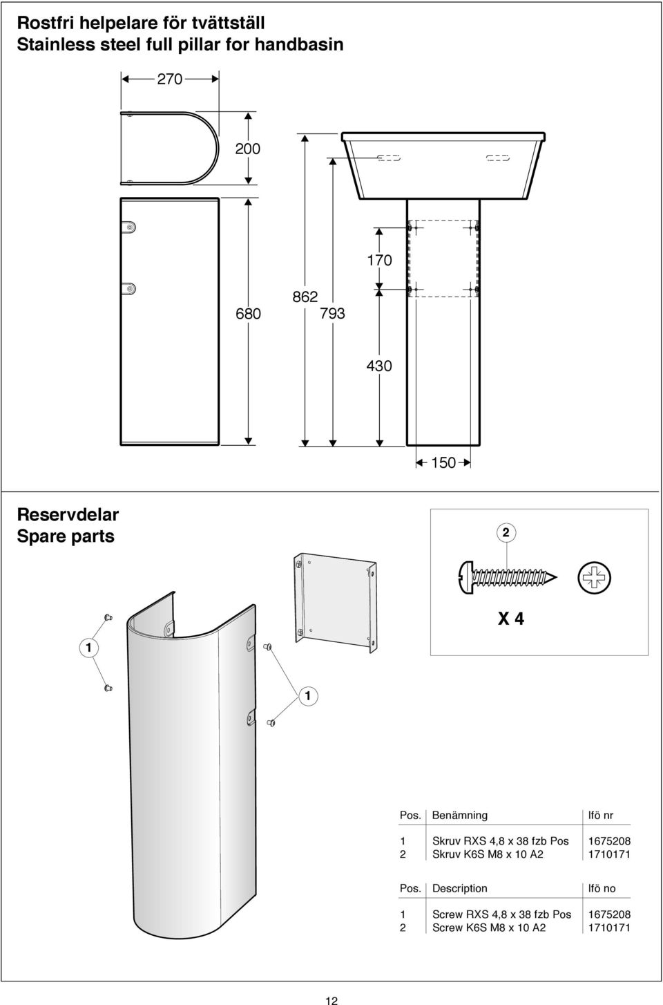 Benämning Ifö nr Skruv RXS 4,8 x 38 fzb Pos 675208 2 Skruv K6S M8 x 0 A2