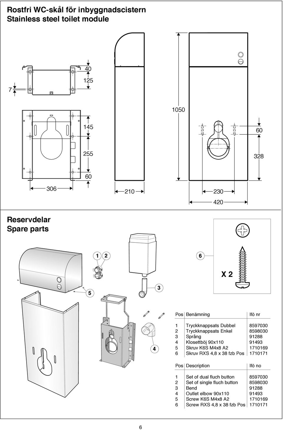 Klosettböj 90x0 9493 5 Skruv K6S M4x8 A2 7069 6 Skruv RXS 4,8 x 38 fzb Pos 707 Pos Description Ifö no Set of dual fluch button