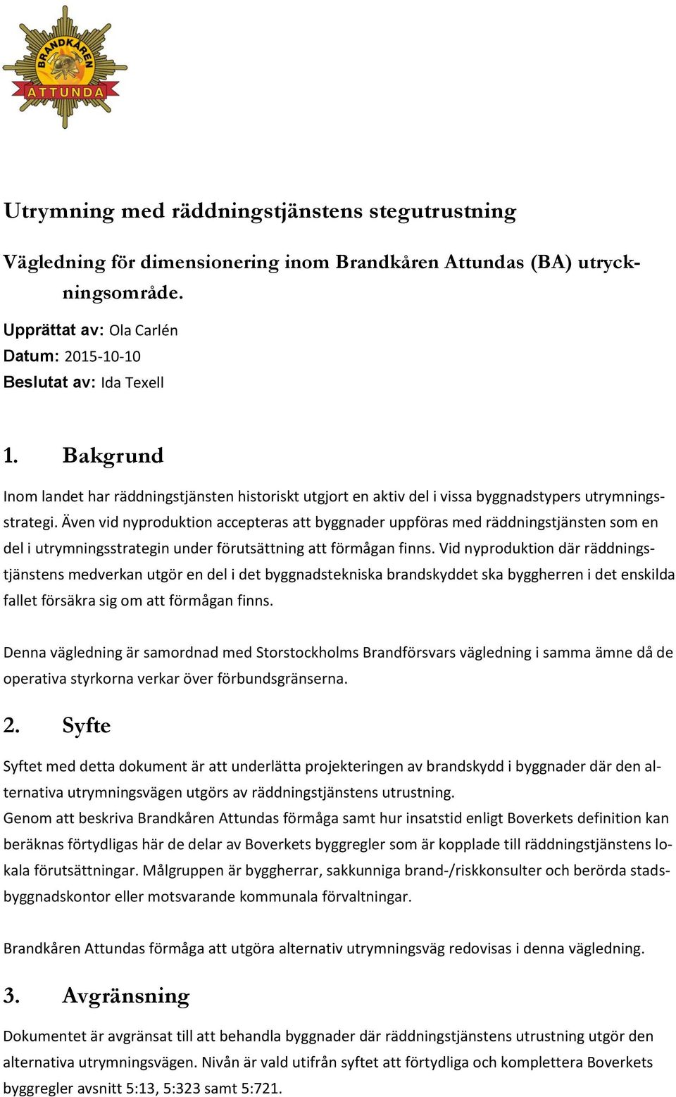 Även vid nyproduktion accepteras att byggnader uppföras med räddningstjänsten som en del i utrymningsstrategin under förutsättning att förmågan finns.