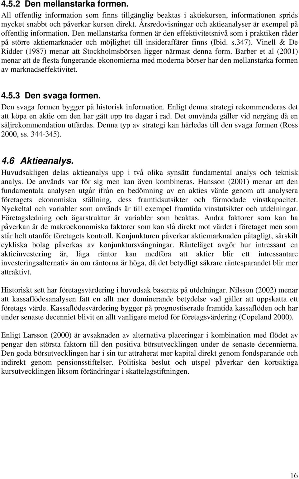 Den mellanstarka formen är den effektivitetsnivå som i praktiken råder på större aktiemarknader och möjlighet till insideraffärer finns (Ibid. s.347).