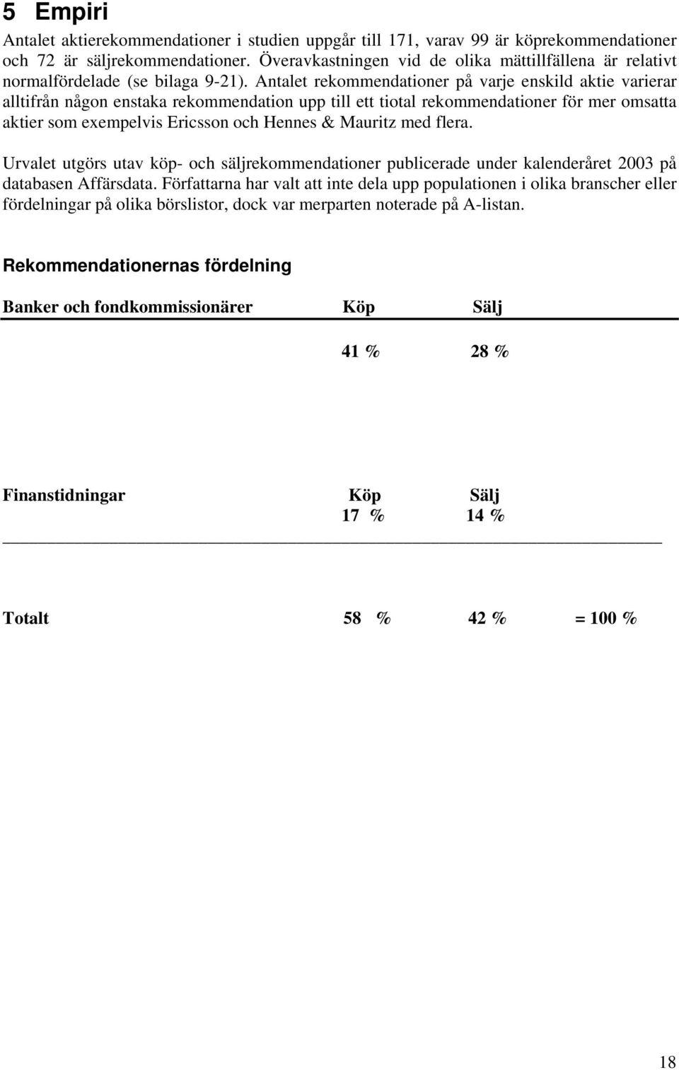 Antalet rekommendationer på varje enskild aktie varierar alltifrån någon enstaka rekommendation upp till ett tiotal rekommendationer för mer omsatta aktier som exempelvis Ericsson och Hennes &