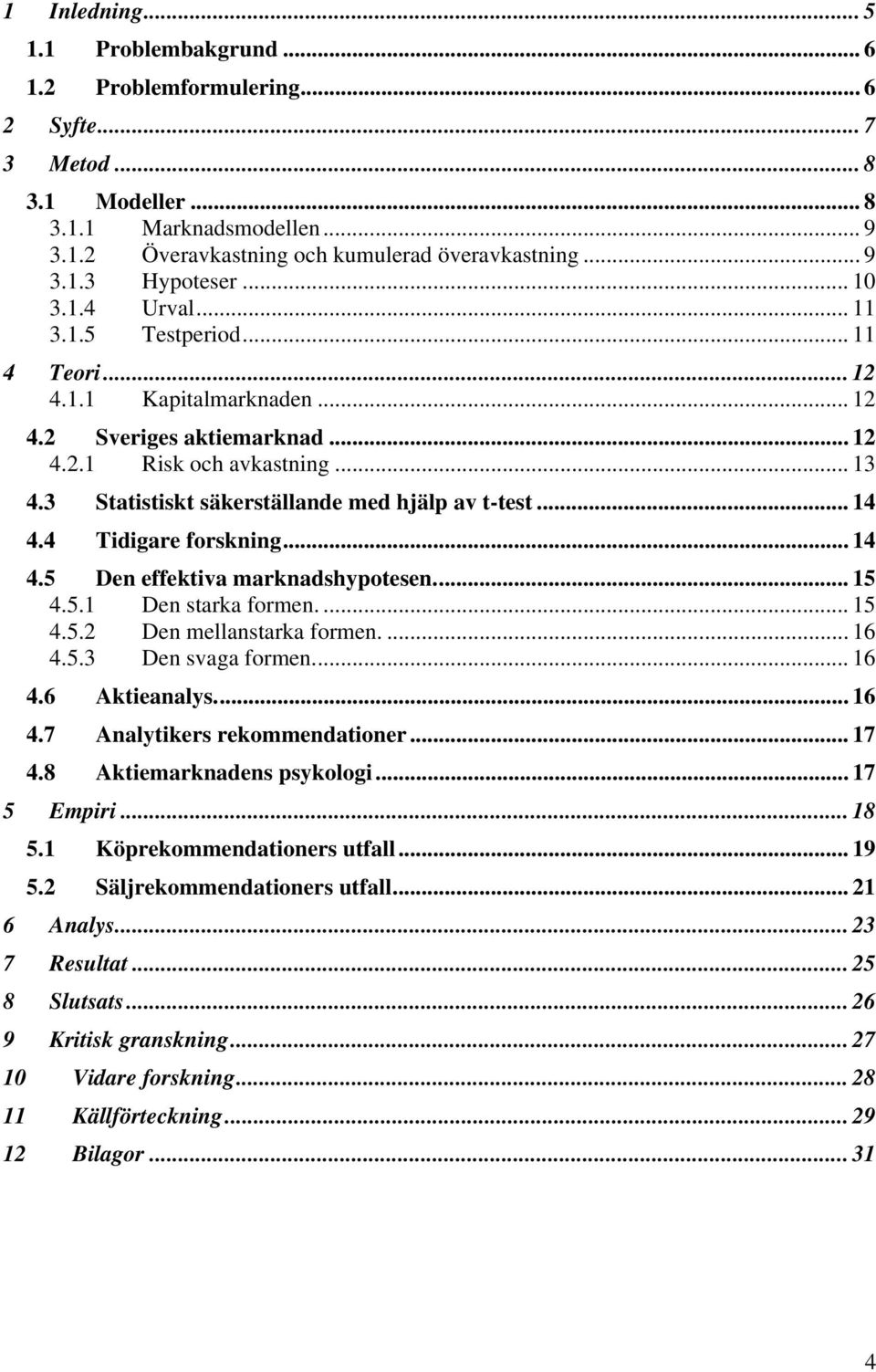 3 Statistiskt säkerställande med hjälp av t-test... 14 4.4 Tidigare forskning... 14 4.5 Den effektiva marknadshypotesen... 15 4.5.1 Den starka formen.... 15 4.5.2 Den mellanstarka formen.... 16 4.5.3 Den svaga formen.